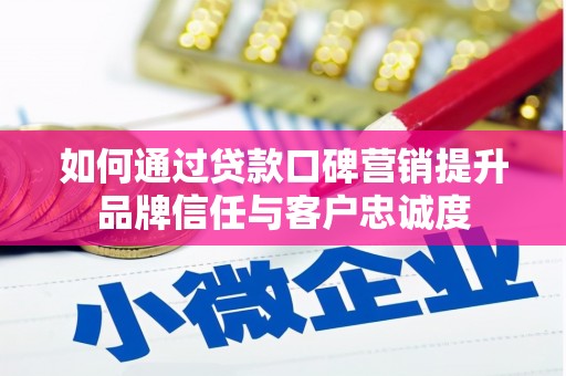 硚口如何通过贷款口碑营销提升品牌信任与客户忠诚度
