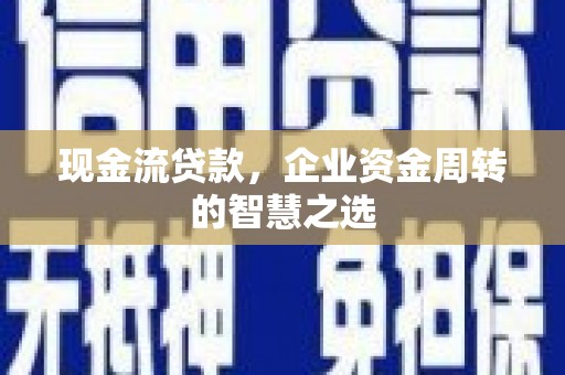 硚口现金流贷款，企业资金周转的智慧之选