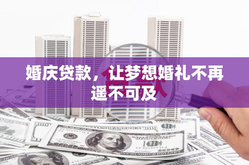 硚口婚庆贷款，让梦想婚礼不再遥不可及