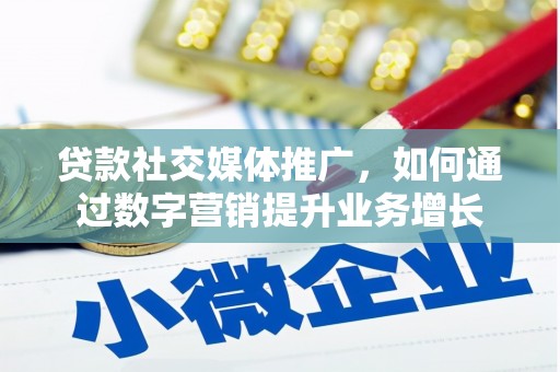 硚口贷款社交媒体推广，如何通过数字营销提升业务增长