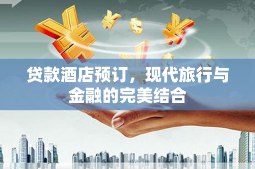 硚口贷款酒店预订，现代旅行与金融的完美结合