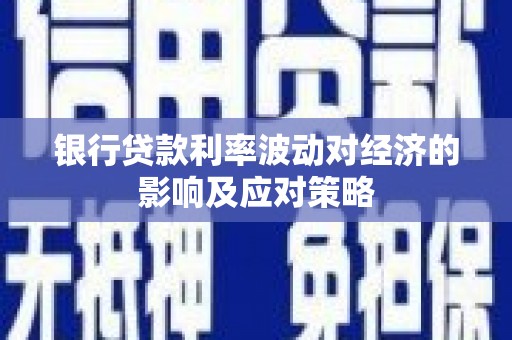 硚口银行贷款利率波动对经济的影响及应对策略