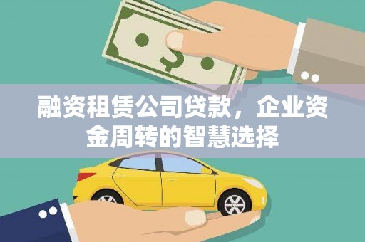 硚口融资租赁公司贷款，企业资金周转的智慧选择