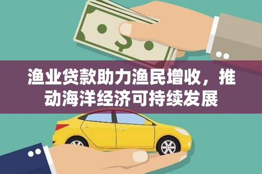 硚口渔业贷款助力渔民增收，推动海洋经济可持续发展