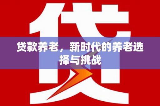 硚口贷款养老，新时代的养老选择与挑战