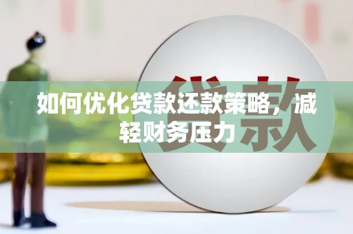 硚口如何优化贷款还款策略，减轻财务压力