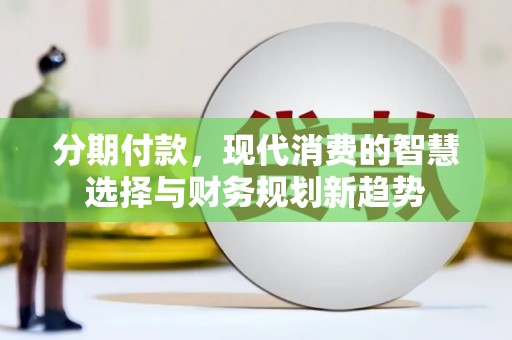 硚口分期付款，现代消费的智慧选择与财务规划新趋势