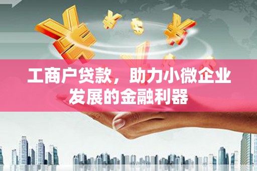 硚口工商户贷款，助力小微企业发展的金融利器