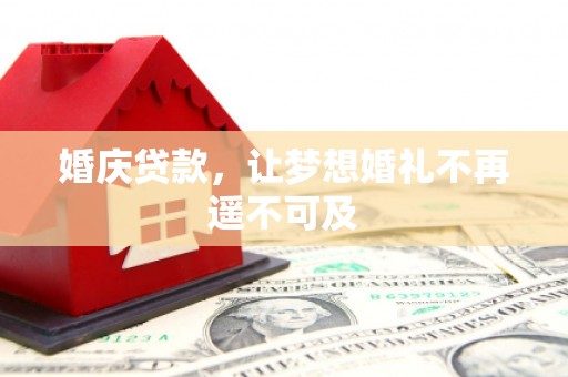 硚口婚庆贷款，让梦想婚礼不再遥不可及