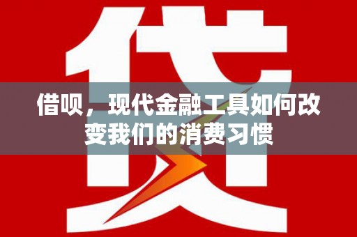 硚口借呗，现代金融工具如何改变我们的消费习惯
