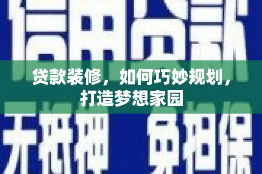 硚口贷款装修，如何巧妙规划，打造梦想家园