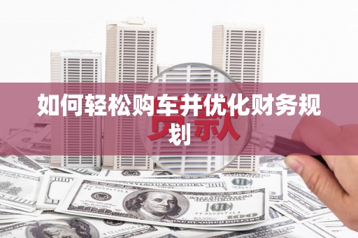 硚口如何轻松购车并优化财务规划
