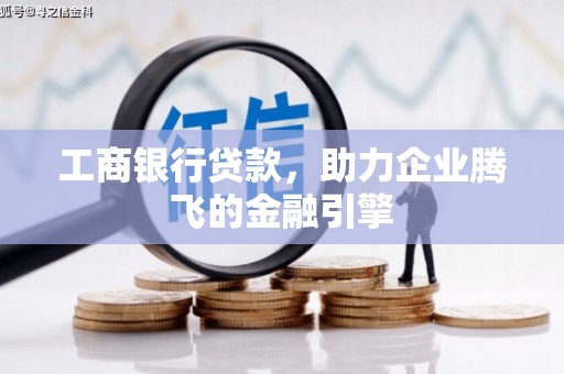 硚口工商银行贷款，助力企业腾飞的金融引擎