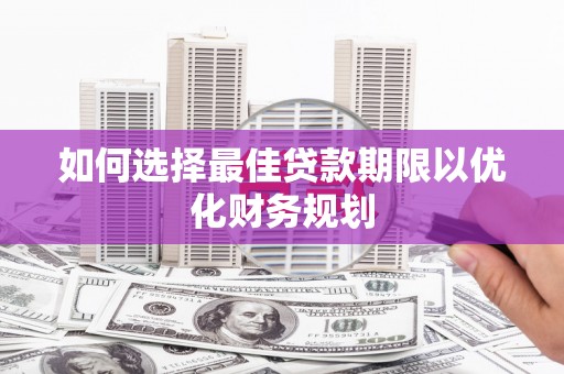 硚口如何选择最佳贷款期限以优化财务规划