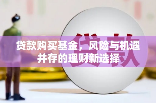 硚口贷款购买基金，风险与机遇并存的理财新选择