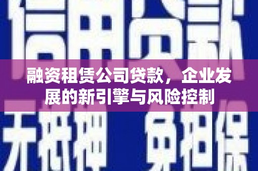 硚口融资租赁公司贷款，企业发展的新引擎与风险控制