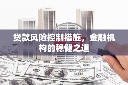硚口贷款风险控制措施，金融机构的稳健之道