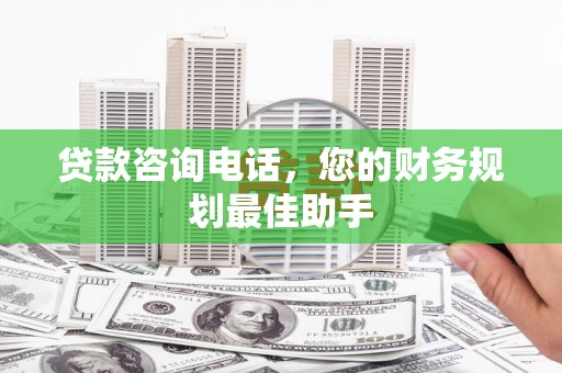 硚口贷款咨询电话，您的财务规划最佳助手