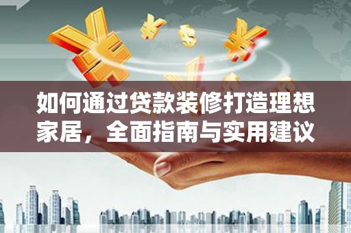 硚口如何通过贷款装修打造理想家居，全面指南与实用建议