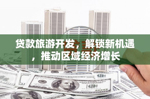 硚口贷款旅游开发，解锁新机遇，推动区域经济增长