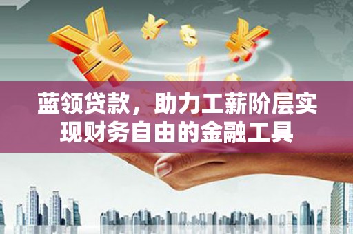 硚口蓝领贷款，助力工薪阶层实现财务自由的金融工具
