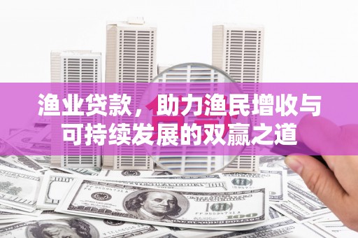 硚口渔业贷款，助力渔民增收与可持续发展的双赢之道