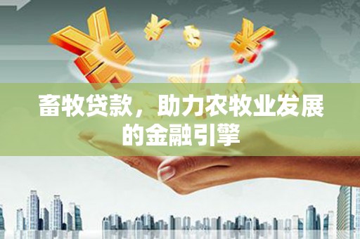 硚口畜牧贷款，助力农牧业发展的金融引擎
