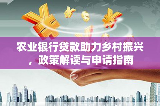 硚口农业银行贷款助力乡村振兴，政策解读与申请指南