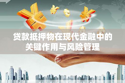 硚口贷款抵押物在现代金融中的关键作用与风险管理