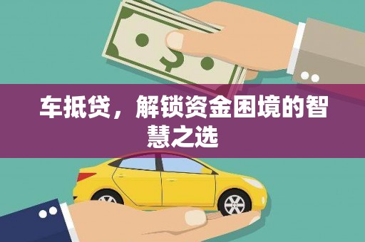 硚口车抵贷，解锁资金困境的智慧之选