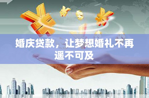 硚口婚庆贷款，让梦想婚礼不再遥不可及