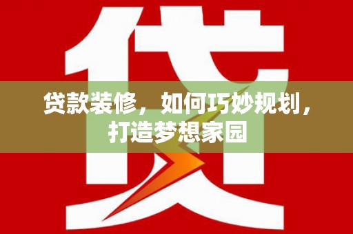 硚口贷款装修，如何巧妙规划，打造梦想家园