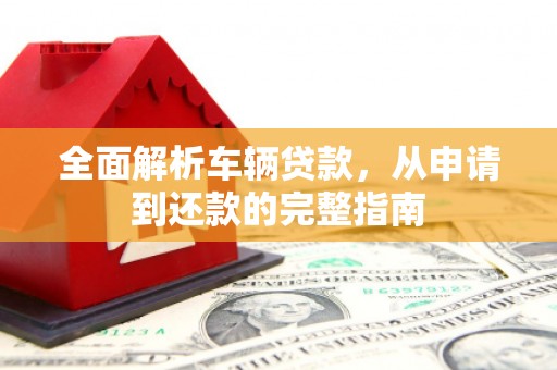 硚口全面解析车辆贷款，从申请到还款的完整指南