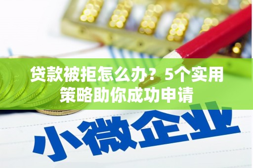 硚口贷款被拒怎么办？5个实用策略助你成功申请