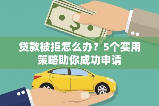 硚口贷款被拒怎么办？5个实用策略助你成功申请