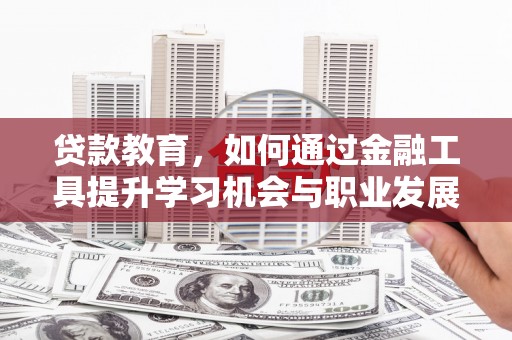硚口贷款教育，如何通过金融工具提升学习机会与职业发展