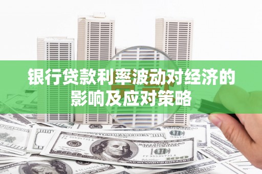 硚口银行贷款利率波动对经济的影响及应对策略