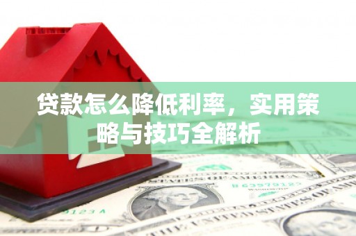 硚口贷款怎么降低利率，实用策略与技巧全解析