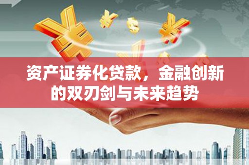 硚口资产证券化贷款，金融创新的双刃剑与未来趋势