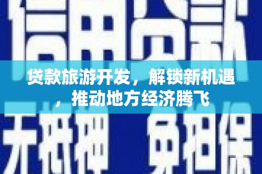 硚口贷款旅游开发，解锁新机遇，推动地方经济腾飞