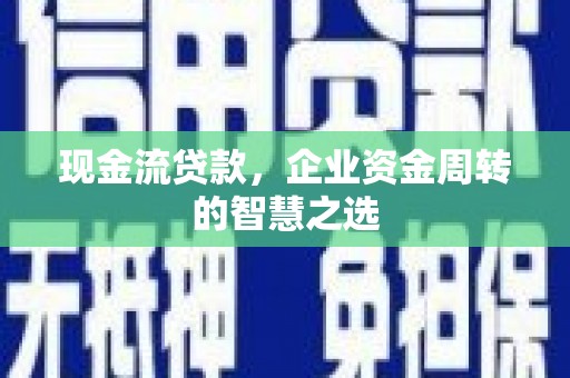 硚口现金流贷款，企业资金周转的智慧之选