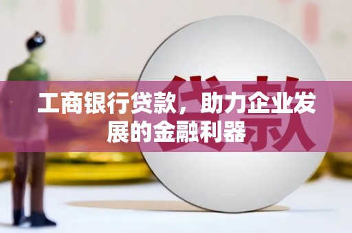 硚口工商银行贷款，助力企业发展的金融利器