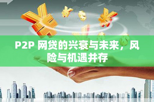 硚口P2P 网贷的兴衰与未来，风险与机遇并存