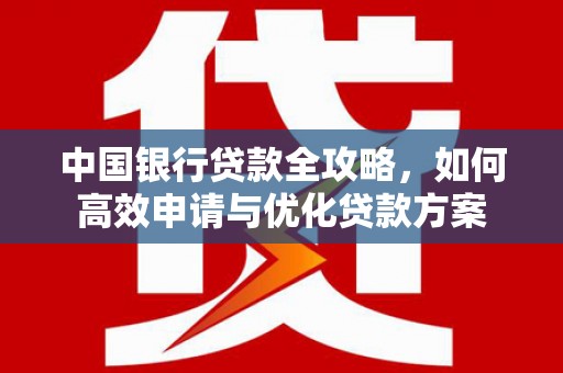 硚口中国银行贷款全攻略，如何高效申请与优化贷款方案