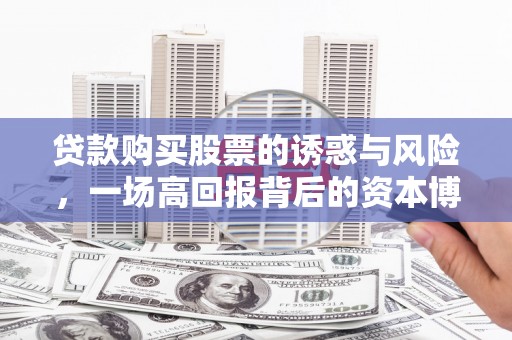 硚口贷款购买股票的诱惑与风险，一场高回报背后的资本博弈