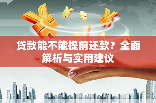 硚口贷款能不能提前还款？全面解析与实用建议