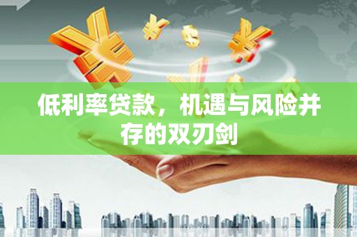 硚口低利率贷款，机遇与风险并存的双刃剑