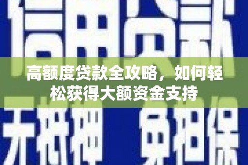 硚口高额度贷款全攻略，如何轻松获得大额资金支持