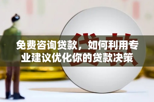 硚口免费咨询贷款，如何利用专业建议优化你的贷款决策
