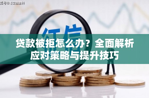硚口贷款被拒怎么办？全面解析应对策略与提升技巧